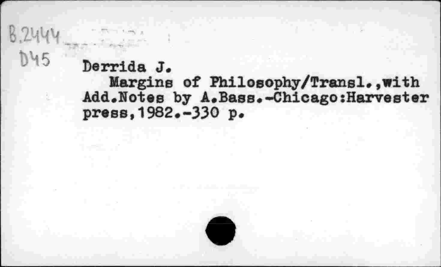 ﻿Derrida J.
Margins of Philosophy/Transl.»with Add.Notes by A.Bass.-Chicago{Harvester press,1982.-330 p.